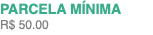 PARCELA MÍNIMA R$ 50.00